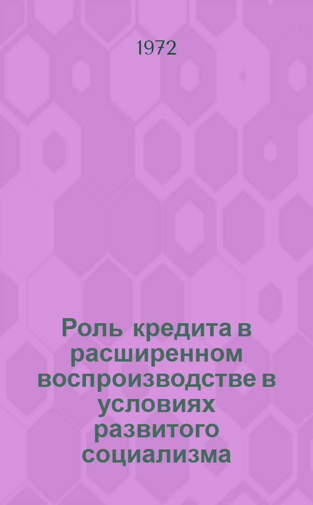 Роль кредита в расширенном воспроизводстве в условиях развитого социализма : Автореф. дис. на соиск. учен. степени канд. экон. наук : (00.01)