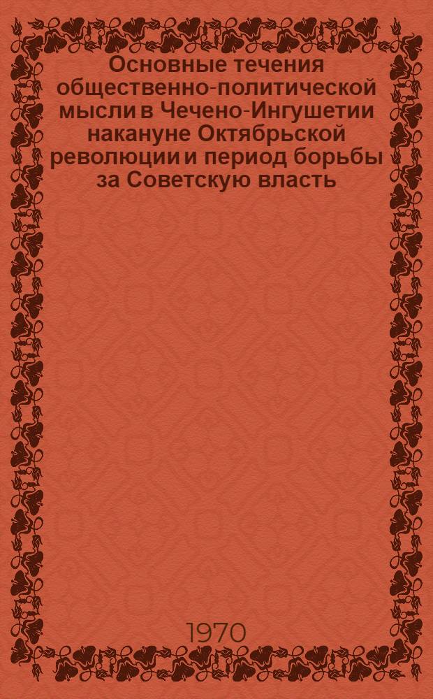 Основные течения общественно-политической мысли в Чечено-Ингушетии накануне Октябрьской революции и период борьбы за Советскую власть : Автореф. дис. на соискание учен. степени канд. филос. наук : (09.622)