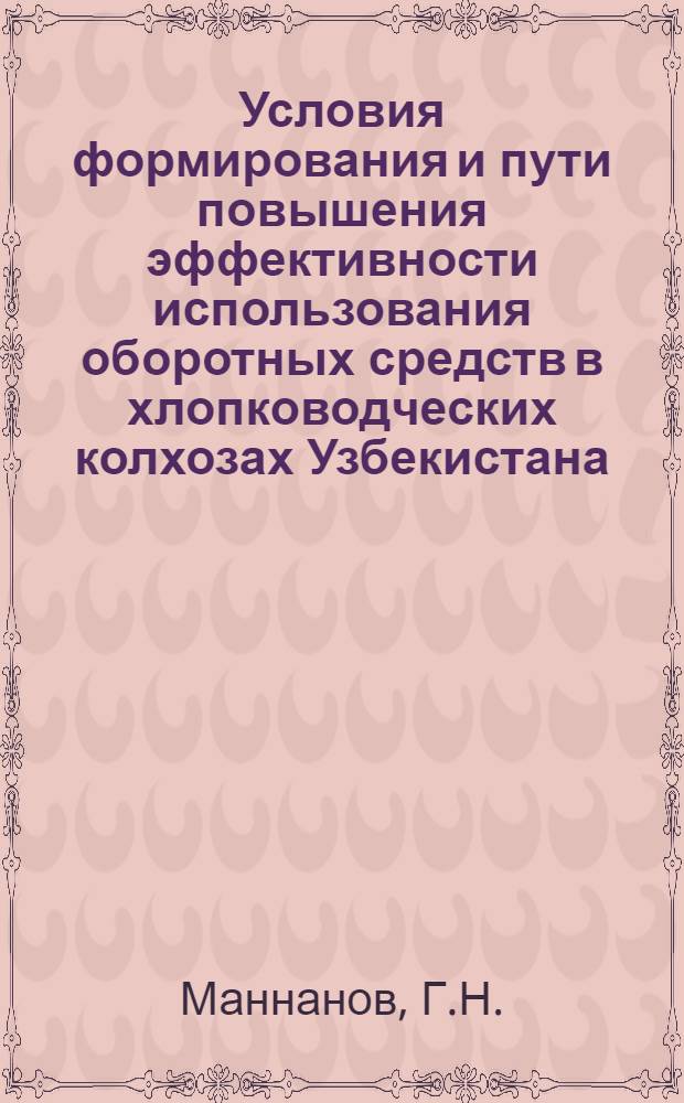 Условия формирования и пути повышения эффективности использования оборотных средств в хлопководческих колхозах Узбекистана : Автореф. дис. на соискание учен. степени канд. экон. наук : (594)