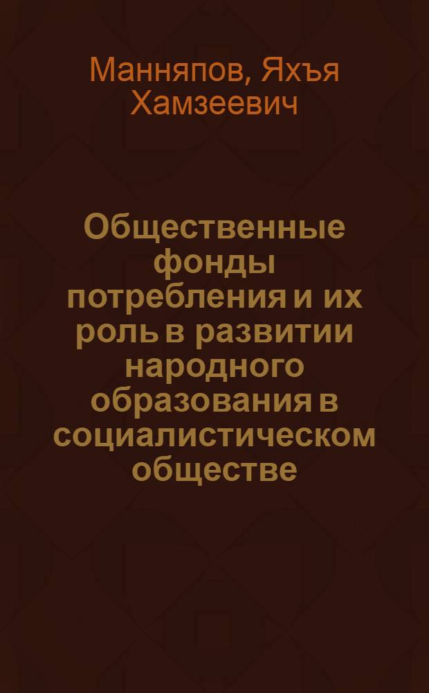 Общественные фонды потребления и их роль в развитии народного образования в социалистическом обществе : Автореф. дис. на соиск. учен. степени канд. экон. наук : (08.00.01)