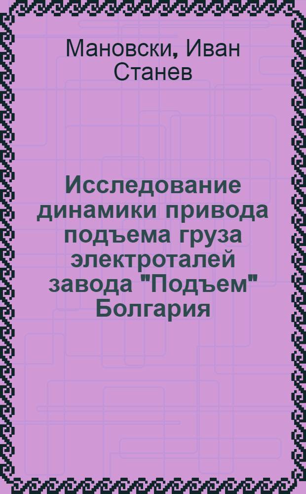 Исследование динамики привода подъема груза электроталей завода "Подъем" Болгария : Автореф. дис. на соискание учен. степени канд. техн. наук : (186)