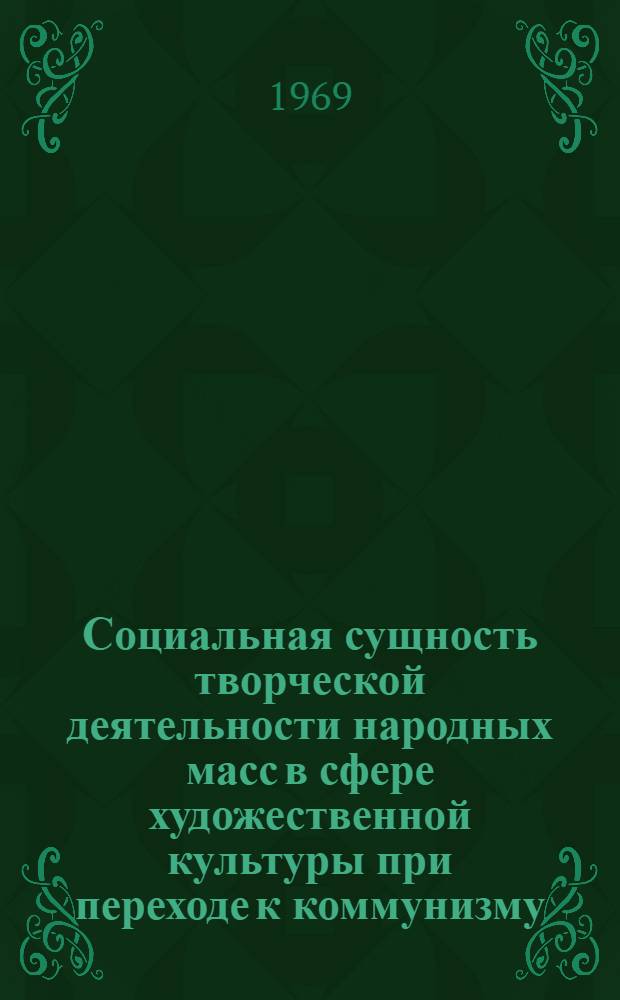 Социальная сущность творческой деятельности народных масс в сфере художественной культуры при переходе к коммунизму : Автореферат дис. на соискание учен. степени канд. филос. наук : (621)