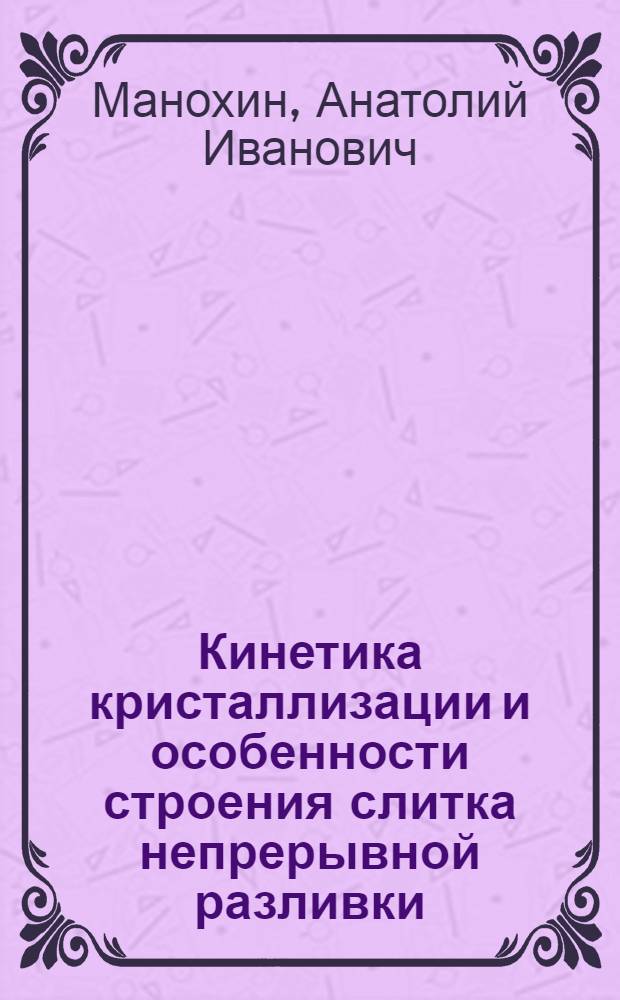Кинетика кристаллизации и особенности строения слитка непрерывной разливки : Автореф. дис. на соиск. учен. степени д-ра техн. наук