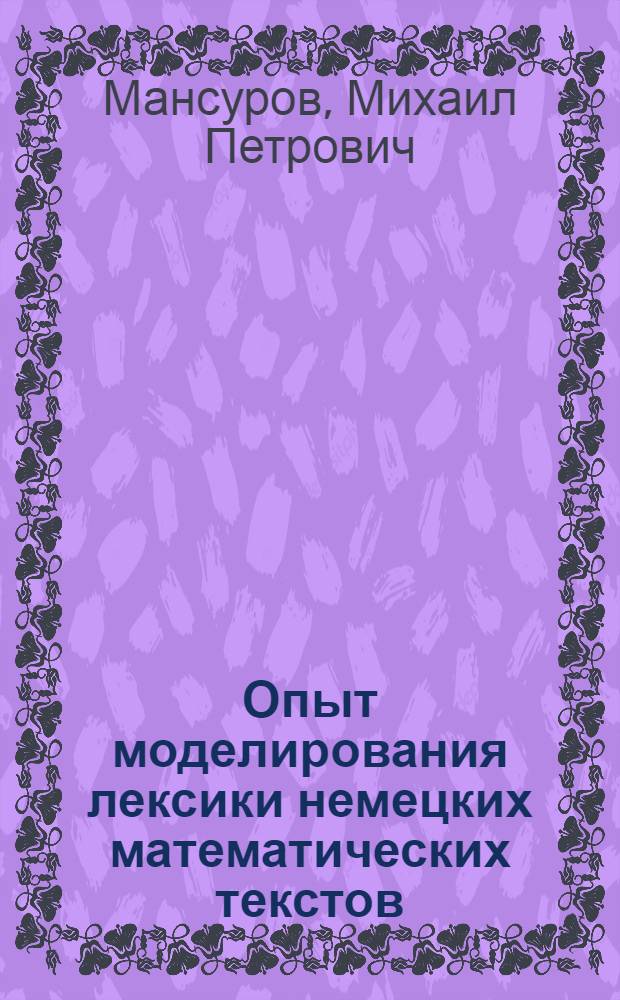 Опыт моделирования лексики немецких математических текстов : Автореф. дис. на соиск. учен. степени канд. филол. наук : (10.02.04)