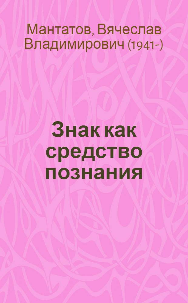 Знак как средство познания : Автореф. дис. на соискание учен. степени канд. филос. наук : (620)