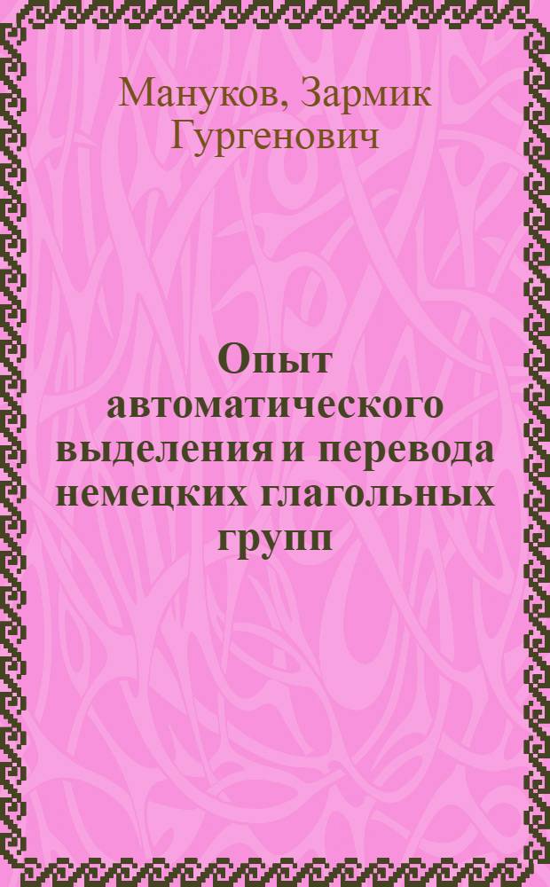 Опыт автоматического выделения и перевода немецких глагольных групп : (На материале нем. публицист. текстов) : Автореф. дис. на соиск. учен. степени канд. филол. наук : (02.04)
