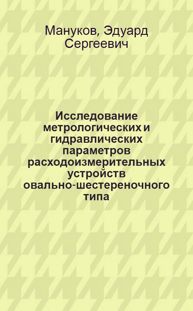 Исследование метрологических и гидравлических параметров расходоизмерительных устройств овально-шестереночного типа : Автореф. дис. на соискание учен. степени канд. техн. наук : (05.250)