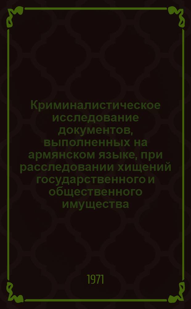 Криминалистическое исследование документов, выполненных на армянском языке, при расследовании хищений государственного и общественного имущества : Автореф. дис. на соискание учен. степени канд. юрид. наук : (717)
