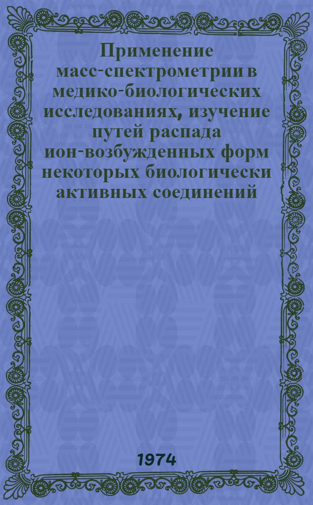 Применение масс-спектрометрии в медико-биологических исследованиях, изучение путей распада ион-возбужденных форм некоторых биологически активных соединений : Автореф. дис. на соиск. учен. степени д-ра биол. наук