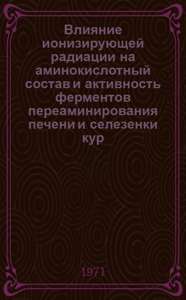 Влияние ионизирующей радиации на аминокислотный состав и активность ферментов переаминирования печени и селезенки кур : Автореф. дис. на соискание учен. степени канд. биол. наук : (090)