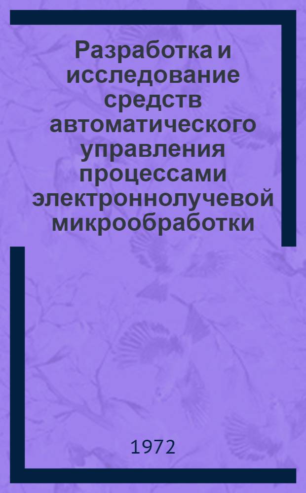 Разработка и исследование средств автоматического управления процессами электроннолучевой микрообработки : Автореф. дис. на соискание учен. степени канд. техн. наук : (198)