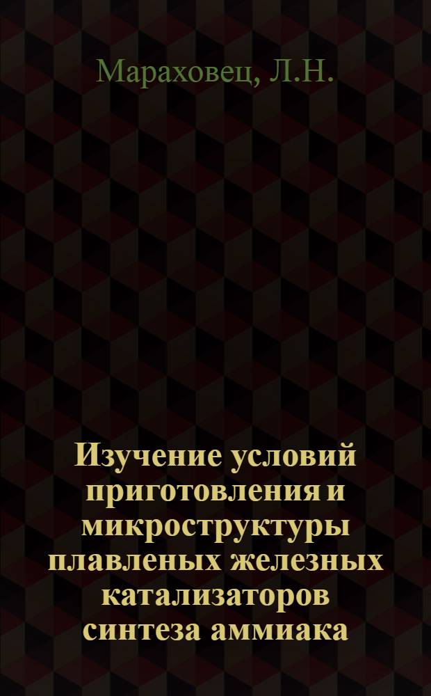 Изучение условий приготовления и микроструктуры плавленых железных катализаторов синтеза аммиака : Автореф. дис., представл. на соиск. учен. степени канд. техн. наук