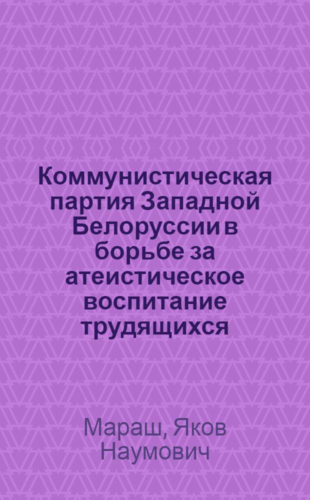 Коммунистическая партия Западной Белоруссии в борьбе за атеистическое воспитание трудящихся
