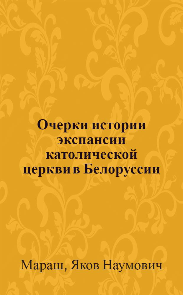 Очерки истории экспансии католической церкви в Белоруссии (1569-795 гг.) : Автореф. дис. на соискание учен. степени д-ра ист. наук : (571)
