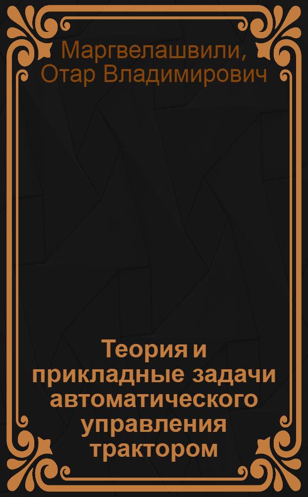 Теория и прикладные задачи автоматического управления трактором : Автореф. дис. на соиск. учен. степени д-ра техн. наук : (05.05.03)