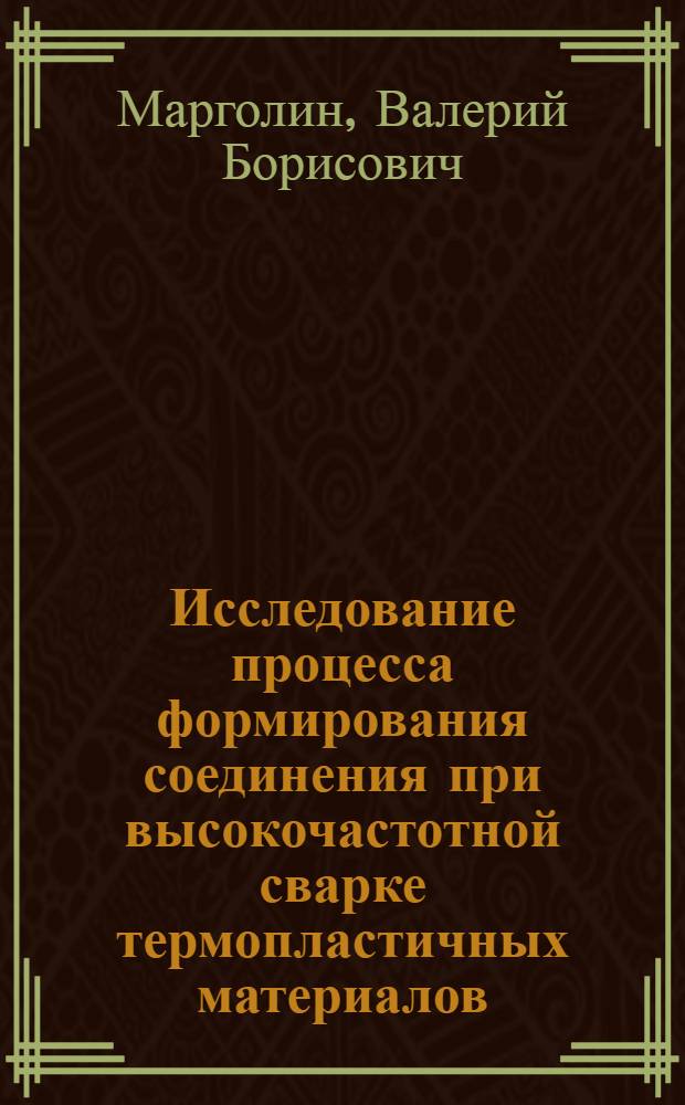 Исследование процесса формирования соединения при высокочастотной сварке термопластичных материалов : Автореф. дис. на соиск. учен. степени канд. техн. наук : (05.19.04)