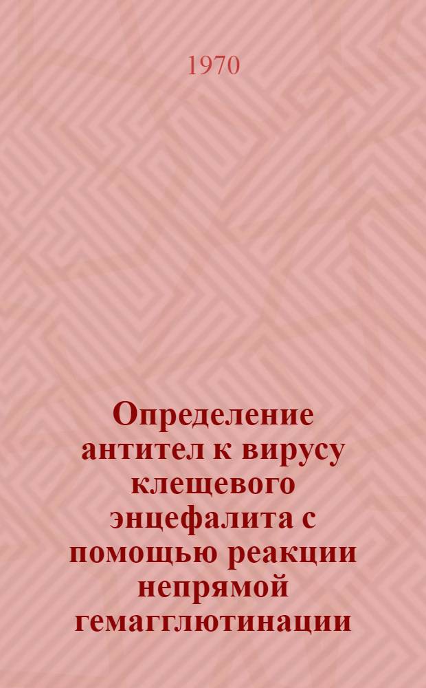 Определение антител к вирусу клещевого энцефалита с помощью реакции непрямой гемагглютинации (РНГА) : (Метод. указания)