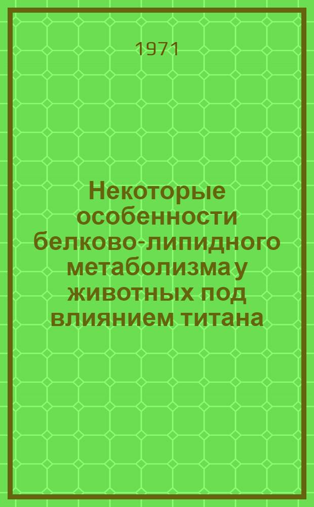 Некоторые особенности белково-липидного метаболизма у животных под влиянием титана : Автореф. дис. на соискание учен. степени канд. биол. наук : (093)