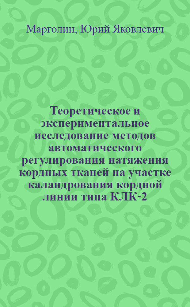 Теоретическое и экспериментальное исследование методов автоматического регулирования натяжения кордных тканей на участке каландрования кордной линии типа КЛК-2-170 : Автореф. дис. на соискание учен. степени канд. техн. наук : (05.254)