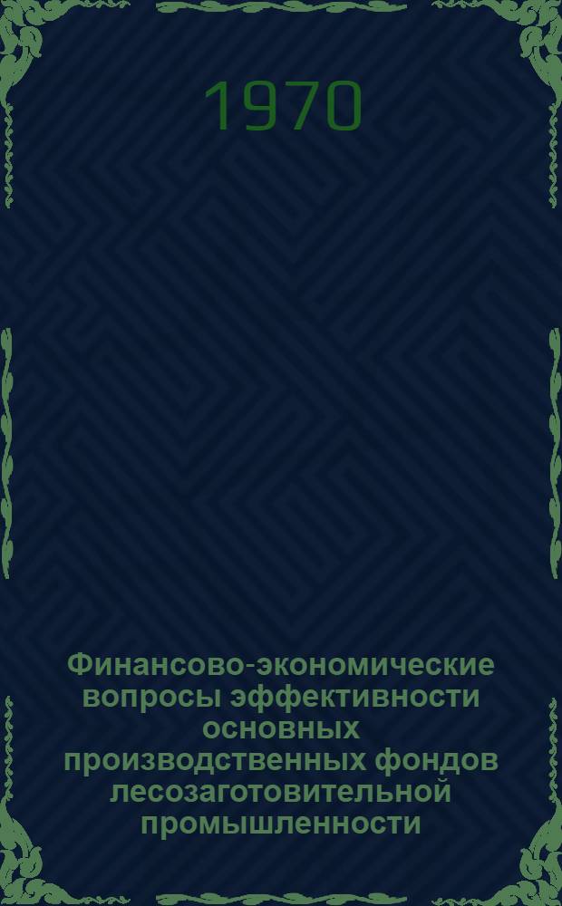 Финансово-экономические вопросы эффективности основных производственных фондов лесозаготовительной промышленности : Автореф. дис. на соискание учен. степени канд. экон. наук : (08.599)