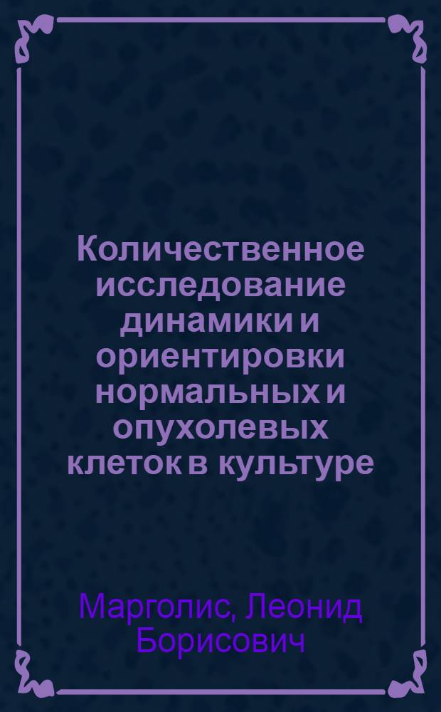 Количественное исследование динамики и ориентировки нормальных и опухолевых клеток в культуре : Автореф. дис. на соиск. учен. степени канд. биол. наук : (14.00.14)