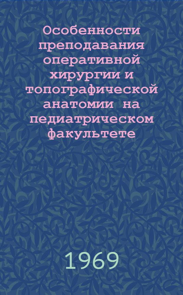 Особенности преподавания оперативной хирургии и топографической анатомии на педиатрическом факультете : Метод. письмо