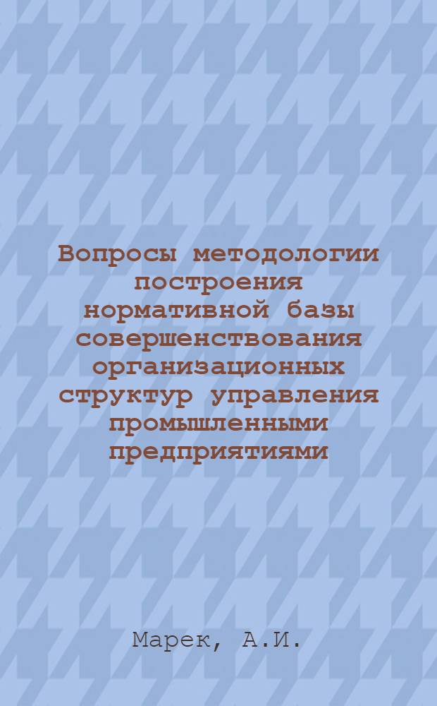 Вопросы методологии построения нормативной базы совершенствования организационных структур управления промышленными предприятиями : Автореф. дис. на соискание учен. степени канд. экон. наук