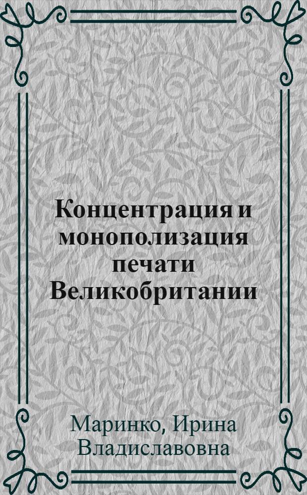 Концентрация и монополизация печати Великобритании : (На примере становления и развития концерна "Интернэшнл паблишинг корпорейшн" 1903-1972 гг. : Автореф. дис. на соиск. учен. степени канд. ист. наук : (07.00.10)
