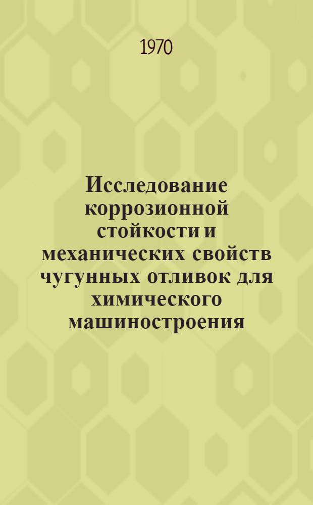 Исследование коррозионной стойкости и механических свойств чугунных отливок для химического машиностроения : Автореф. дис. на соискание учен. степени канд. техн. наук : (323)