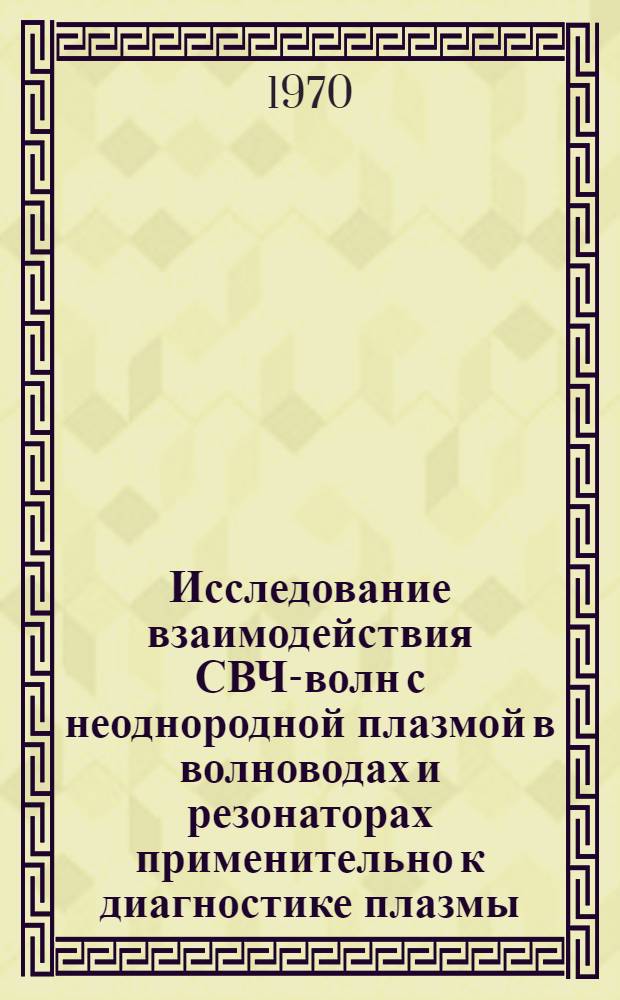 Исследование взаимодействия СВЧ-волн с неоднородной плазмой в волноводах и резонаторах применительно к диагностике плазмы : Автореф. дис. на соискание учен. степени канд. физ.-мат. наук