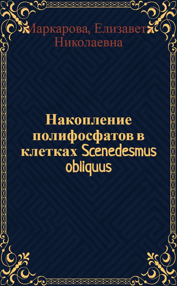 Накопление полифосфатов в клетках Scenedesmus obliquus (Turpin) Kützing в условиях синхронной культуры и связь биосинтеза полифосфатов с окислительным фосфорилированием : Автореф. дис. на соискание учен. степени канд. биол. наук : (101)