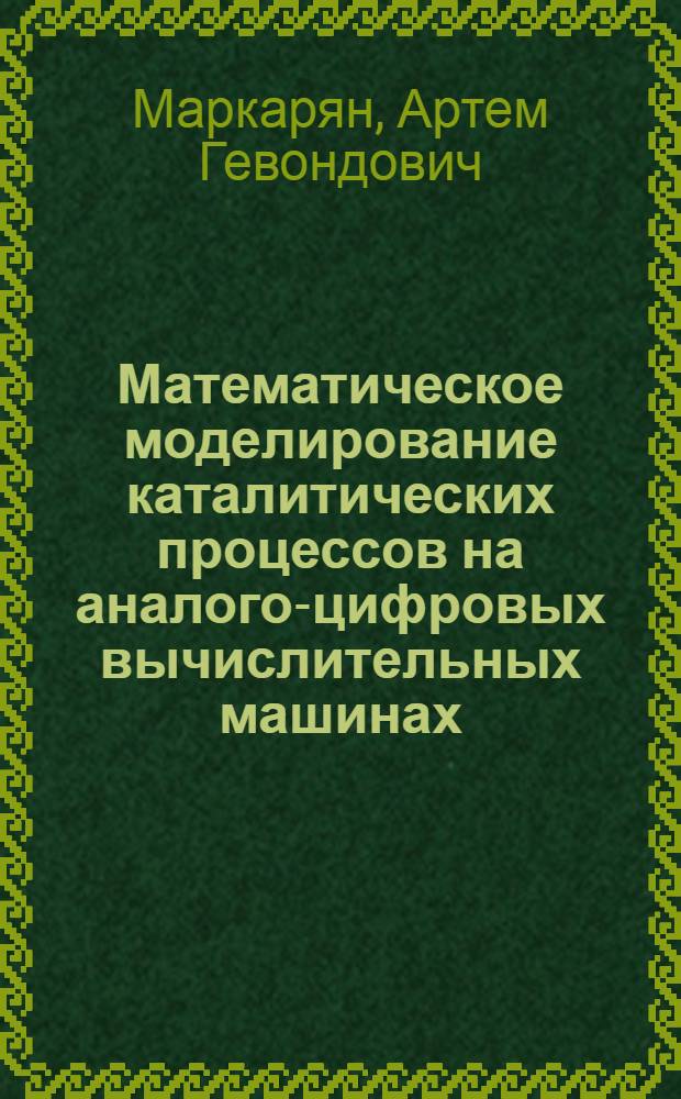 Математическое моделирование каталитических процессов на аналого-цифровых вычислительных машинах : Автореф. дис. на соиск. учен. степени канд. техн. наук : (05.17.08)