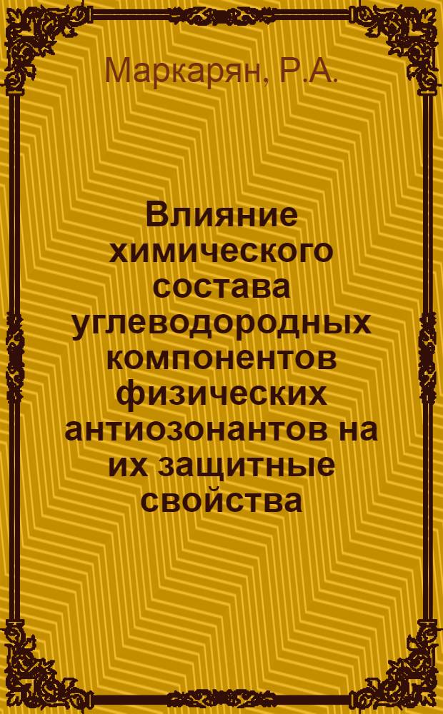 Влияние химического состава углеводородных компонентов физических антиозонантов на их защитные свойства : Автореф. дис. на соискание учен. степени канд. техн. наук : (346)
