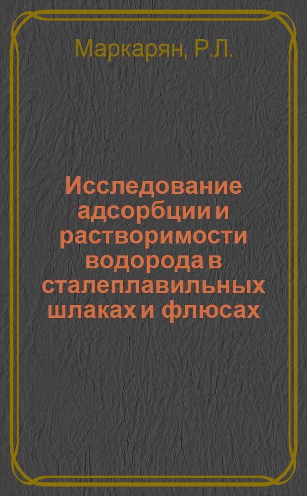 Исследование адсорбции и растворимости водорода в сталеплавильных шлаках и флюсах : Автореф. дис. на соискание учен. степени канд. техн. наук : (321)