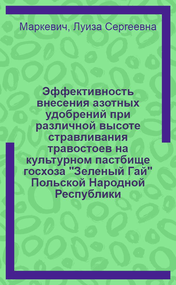 Эффективность внесения азотных удобрений при различной высоте стравливания травостоев на культурном пастбище госхоза "Зеленый Гай" Польской Народной Республики : Автореф. дис. на соискание учен. степени канд. с.-х. наук : (538)