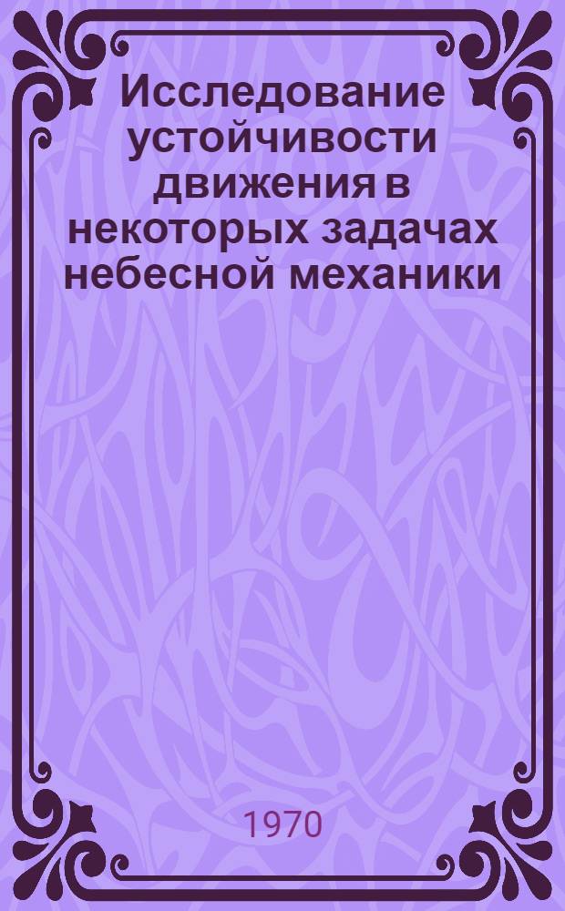 Исследование устойчивости движения в некоторых задачах небесной механики : Отчет