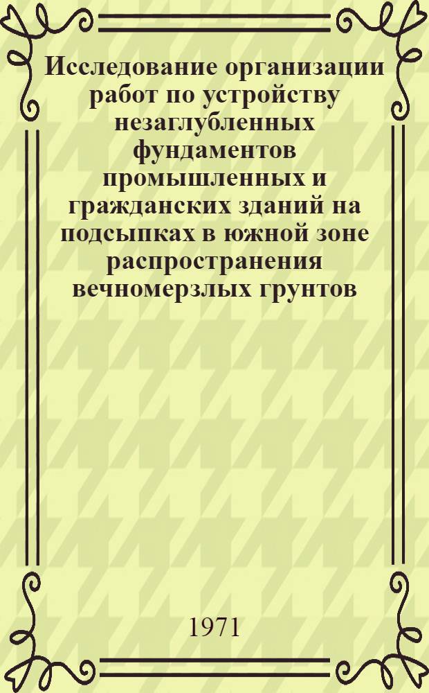 Исследование организации работ по устройству незаглубленных фундаментов промышленных и гражданских зданий на подсыпках в южной зоне распространения вечномерзлых грунтов : (По опыту организации стр-ва в Воркуте) : Автореф. дис. на соискание учен. степени канд. техн. наук