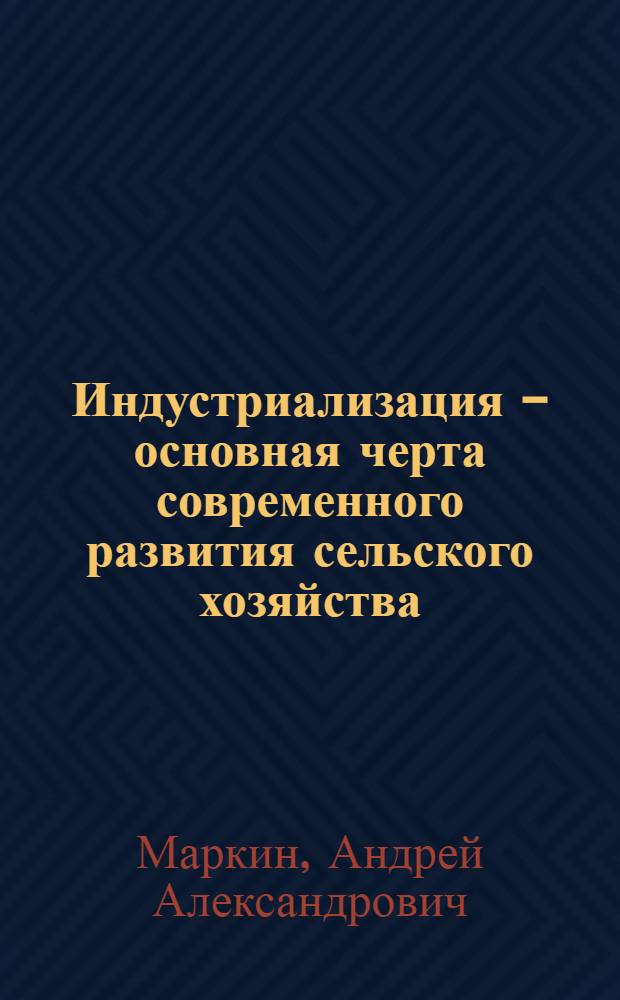 Индустриализация - основная черта современного развития сельского хозяйства : Метод. пособие в помощь лектору