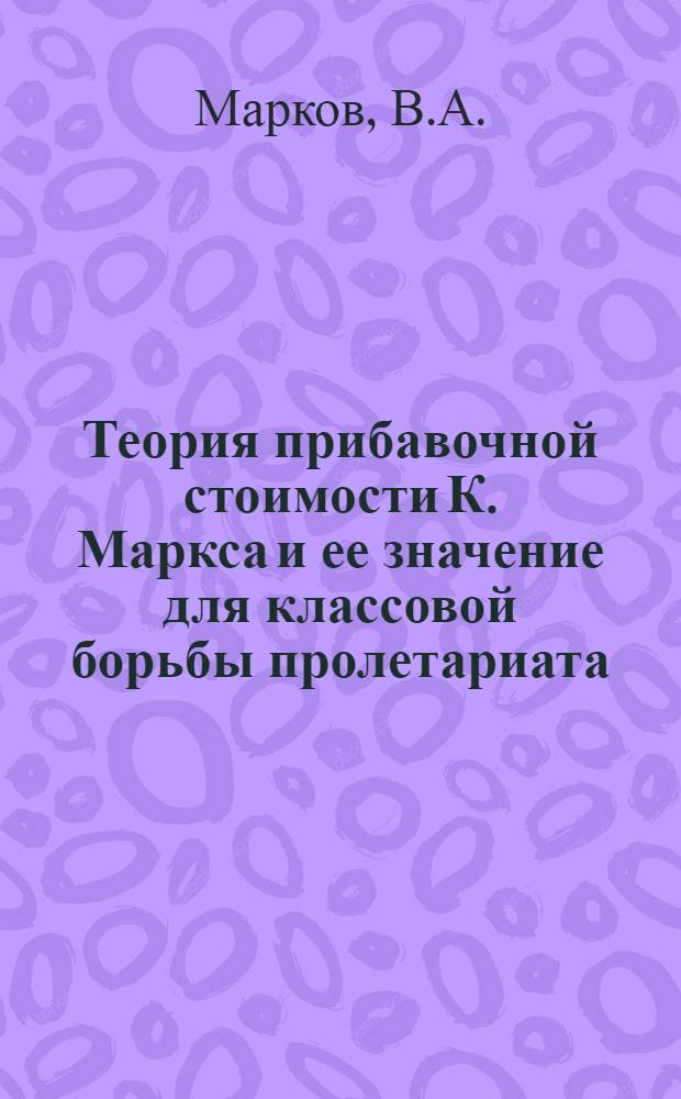 Теория прибавочной стоимости К. Маркса и ее значение для классовой борьбы пролетариата : Лекция