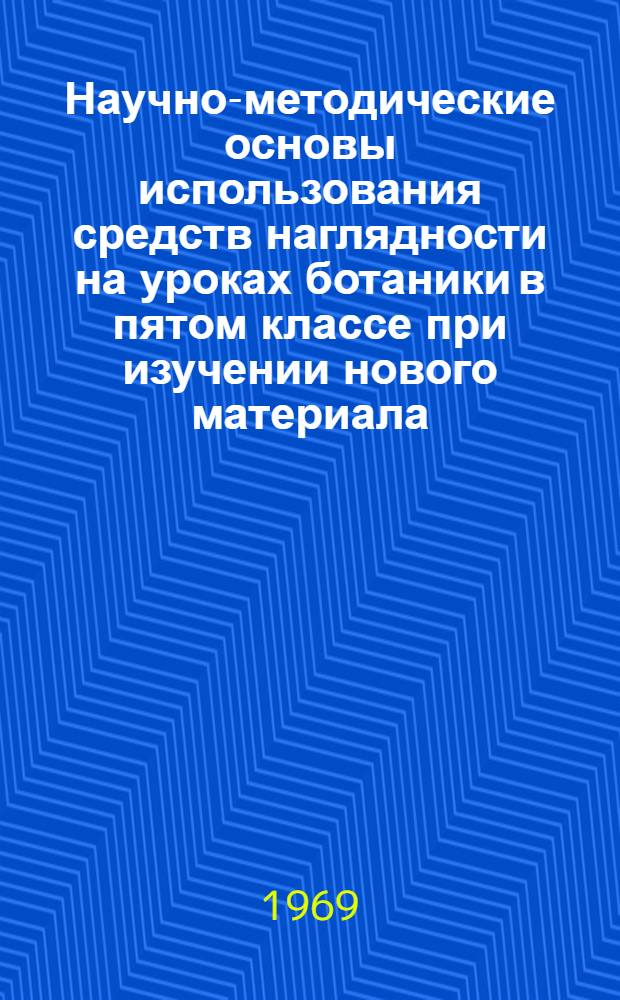 Научно-методические основы использования средств наглядности на уроках ботаники в пятом классе при изучении нового материала : Автореф. дис. на соискание учен. степени канд. пед. наук : (732)