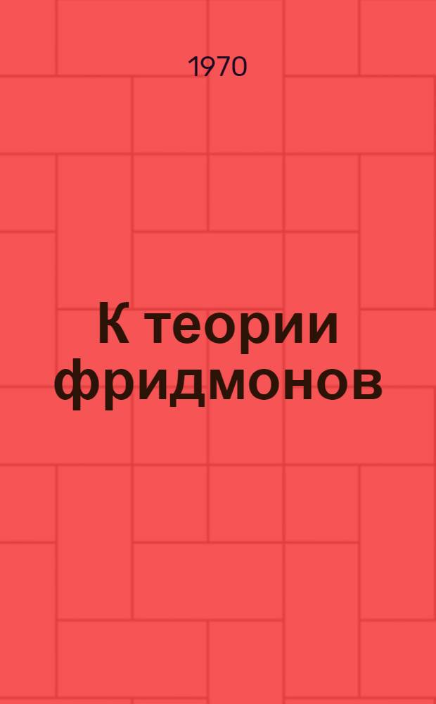 К теории фридмонов : (О роли гравитации в теории элементарных частиц) : Доклад на XV Междунар. конференции по физике высоких энергий, Киев, авг. 1970 г