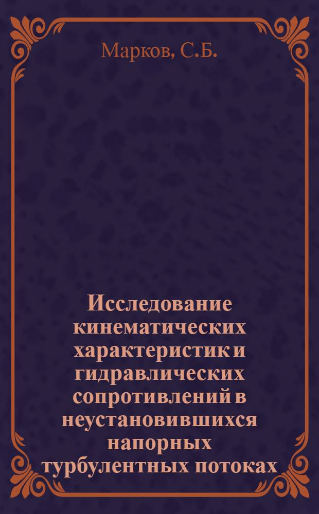 Исследование кинематических характеристик и гидравлических сопротивлений в неустановившихся напорных турбулентных потоках : Автореф. дис. на соискание учен. степени канд. техн. наук : (278)
