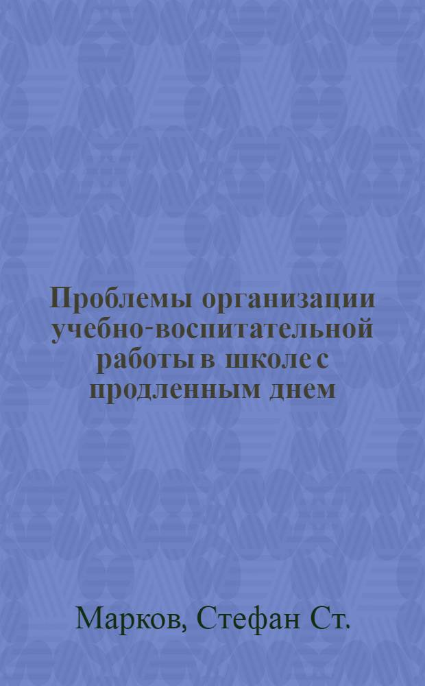 Проблемы организации учебно-воспитательной работы в школе с продленным днем : (На материале школ Нар. Республики Болгарии) : Автореф. дис. на соискание учен. степени канд. пед. наук