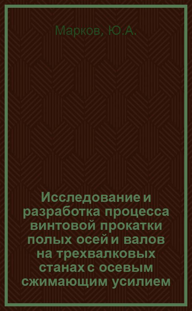 Исследование и разработка процесса винтовой прокатки полых осей и валов на трехвалковых станах с осевым сжимающим усилием : Автореф. дис. на соиск. учен. степени канд. техн. наук : (05.03.05)