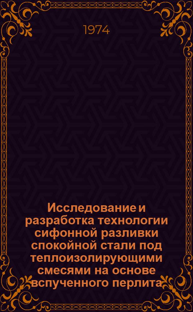 Исследование и разработка технологии сифонной разливки спокойной стали под теплоизолирующими смесями на основе вспученного перлита : Автореф. дис. на соиск. учен. степени канд. техн. наук : (05.16.02)