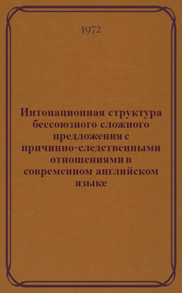 Интонационная структура бессоюзного сложного предложения с причинно-следственными отношениями в современном английском языке : Автореф. дис. на соиск. учен. степени канд. филол. наук : (02.04)