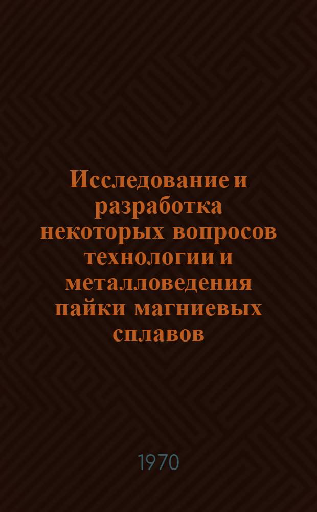 Исследование и разработка некоторых вопросов технологии и металловедения пайки магниевых сплавов : Автореф. дис. на соискание учен. степени канд. техн. наук : (05.320)