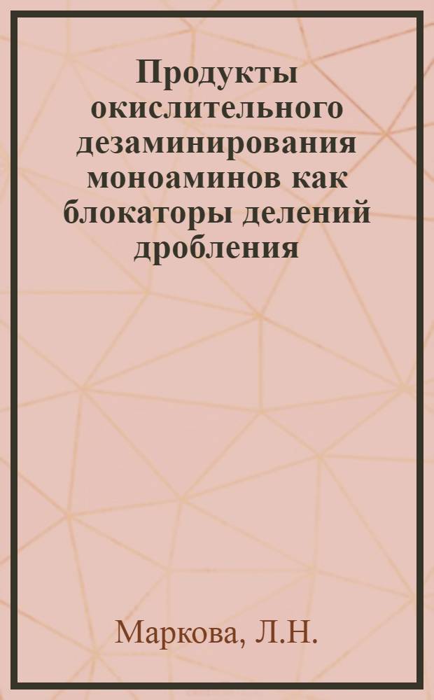 Продукты окислительного дезаминирования моноаминов как блокаторы делений дробления : Автореф. дис. на соискание учен. степени канд. биол. наук : (102)