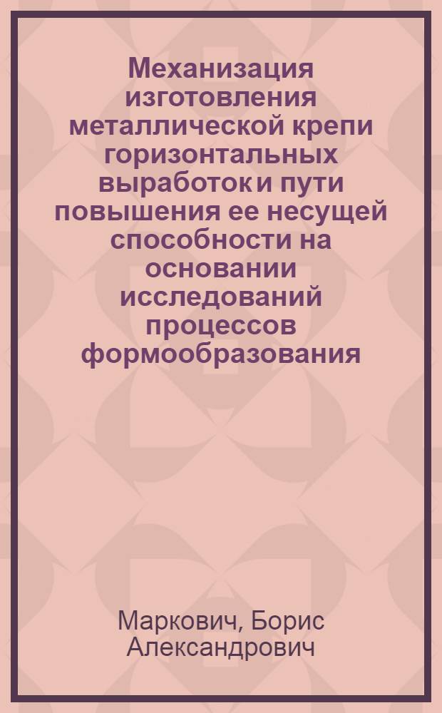 Механизация изготовления металлической крепи горизонтальных выработок и пути повышения ее несущей способности на основании исследований процессов формообразования : Автореф. дис. на соискание учен. степени канд. техн. наук : (172)