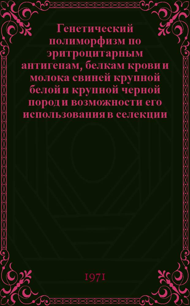 Генетический полиморфизм по эритроцитарным антигенам, белкам крови и молока свиней крупной белой и крупной черной пород и возможности его использования в селекции : Автореф. дис. на соискание учен. степени канд. биол. наук : (103)